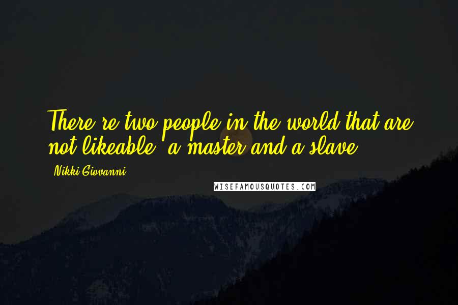 Nikki Giovanni Quotes: There're two people in the world that are not likeable: a master and a slave.