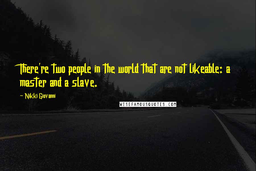 Nikki Giovanni Quotes: There're two people in the world that are not likeable: a master and a slave.