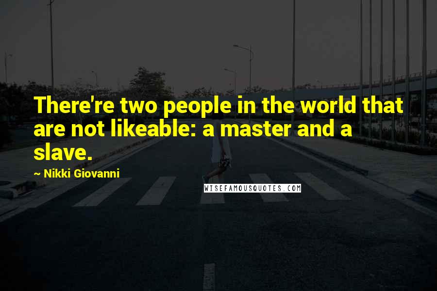 Nikki Giovanni Quotes: There're two people in the world that are not likeable: a master and a slave.