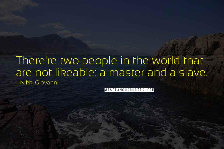 Nikki Giovanni Quotes: There're two people in the world that are not likeable: a master and a slave.