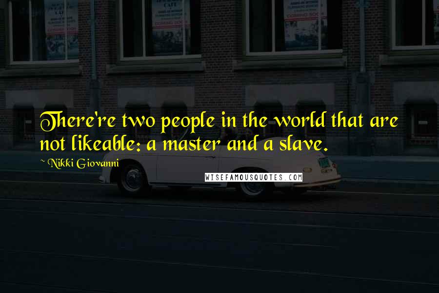 Nikki Giovanni Quotes: There're two people in the world that are not likeable: a master and a slave.