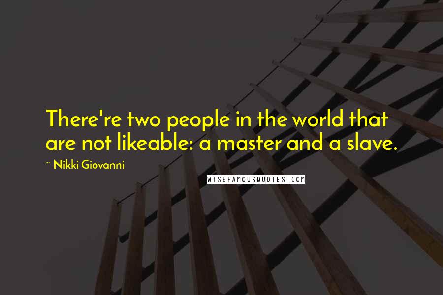 Nikki Giovanni Quotes: There're two people in the world that are not likeable: a master and a slave.