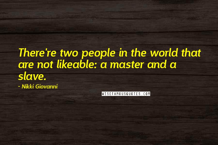 Nikki Giovanni Quotes: There're two people in the world that are not likeable: a master and a slave.