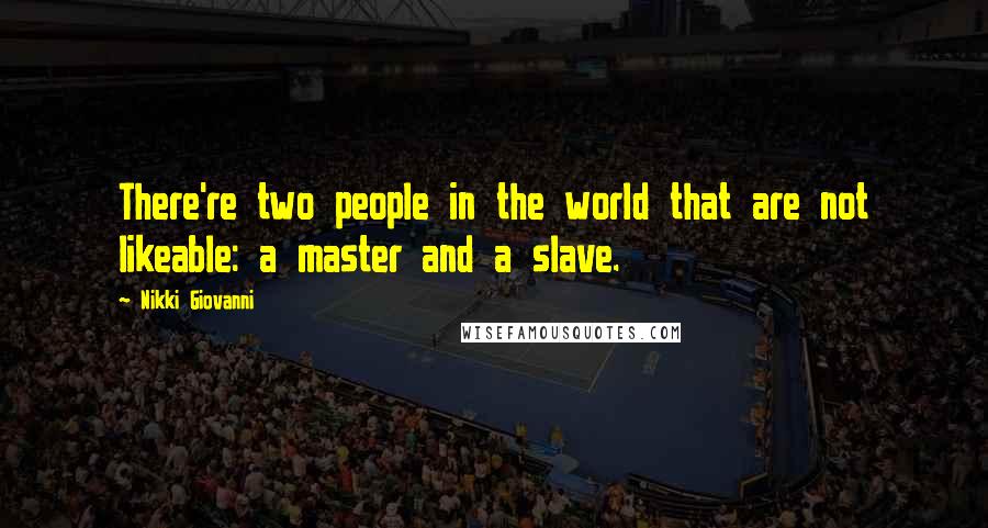 Nikki Giovanni Quotes: There're two people in the world that are not likeable: a master and a slave.