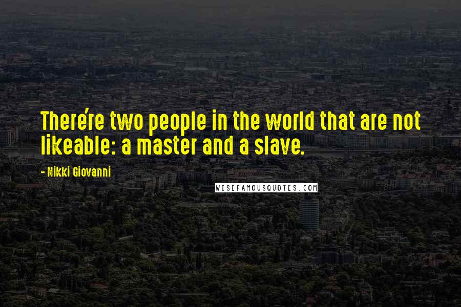 Nikki Giovanni Quotes: There're two people in the world that are not likeable: a master and a slave.