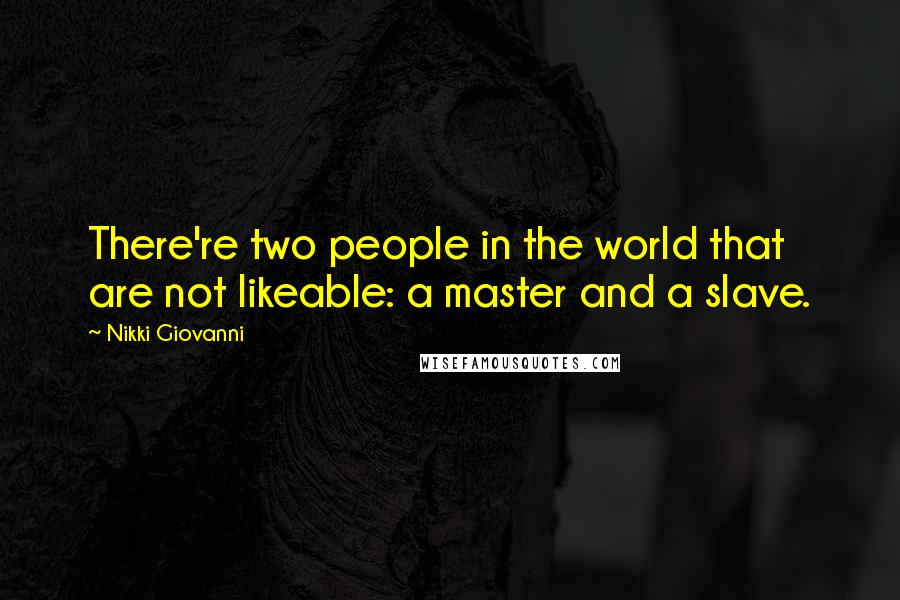 Nikki Giovanni Quotes: There're two people in the world that are not likeable: a master and a slave.