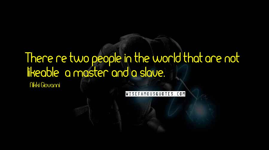 Nikki Giovanni Quotes: There're two people in the world that are not likeable: a master and a slave.