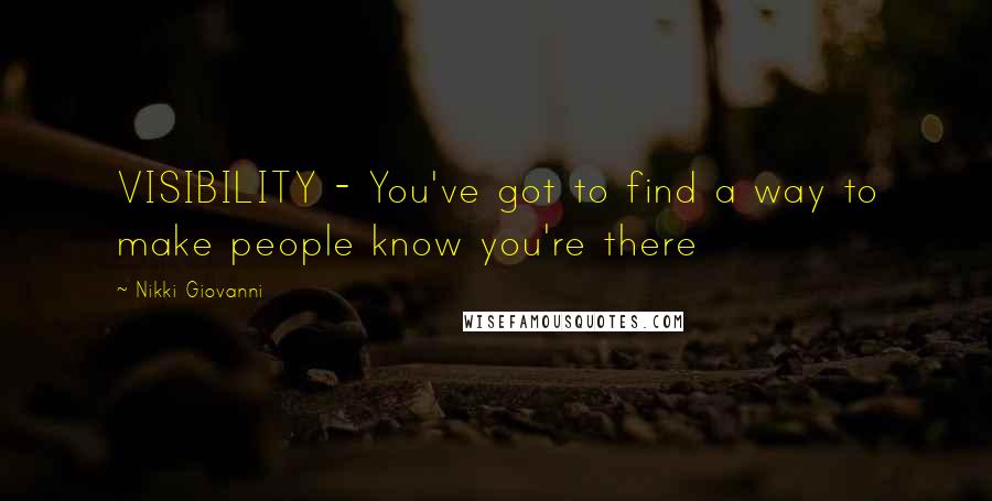 Nikki Giovanni Quotes: VISIBILITY - You've got to find a way to make people know you're there