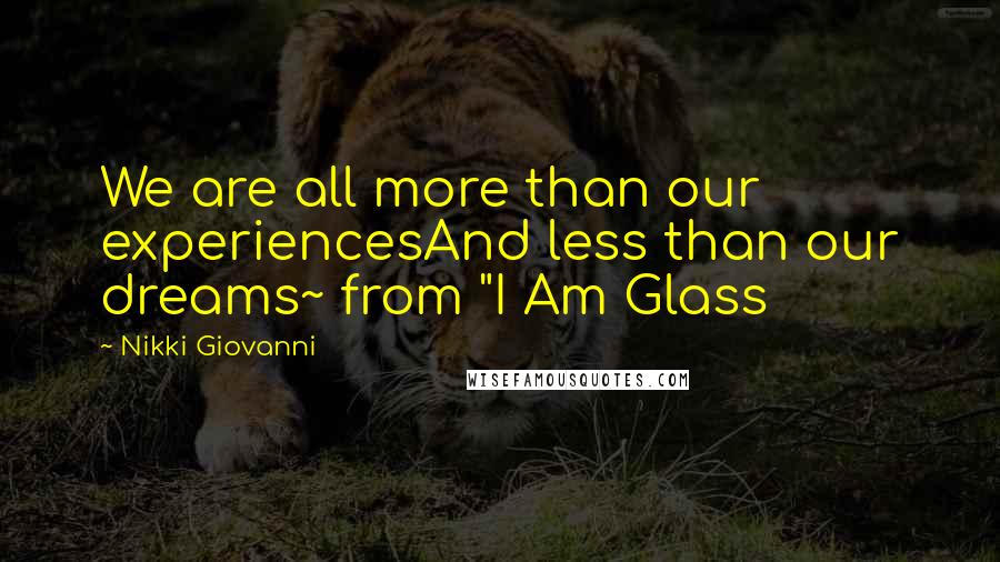 Nikki Giovanni Quotes: We are all more than our experiencesAnd less than our dreams~ from "I Am Glass