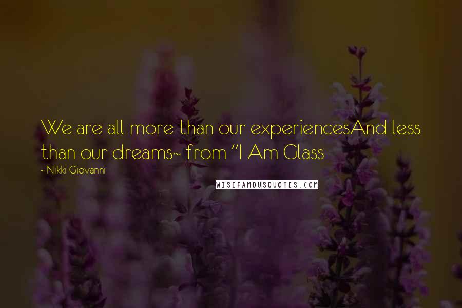 Nikki Giovanni Quotes: We are all more than our experiencesAnd less than our dreams~ from "I Am Glass