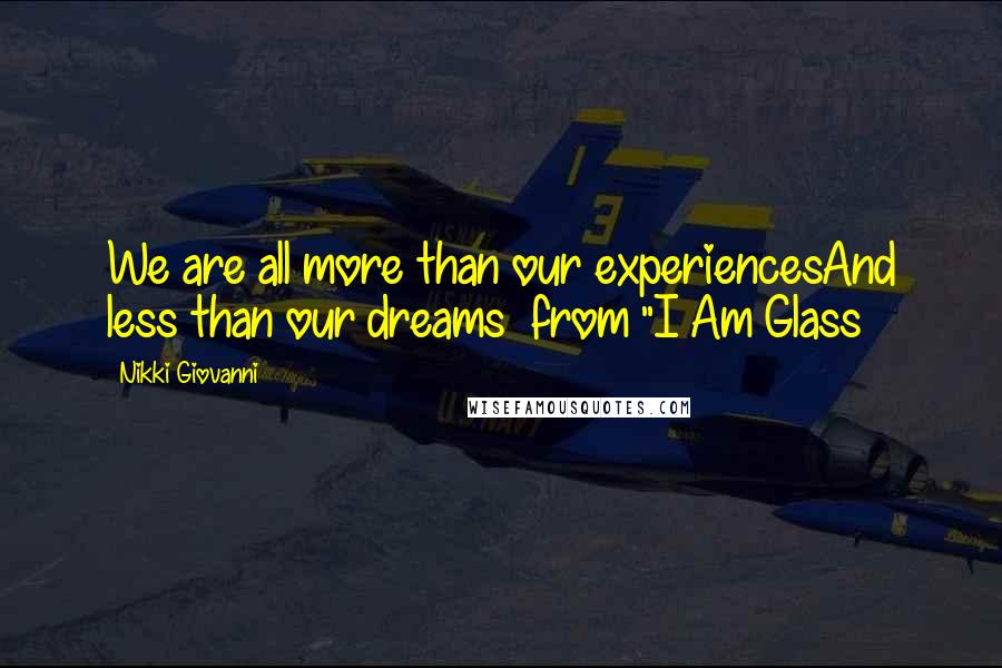 Nikki Giovanni Quotes: We are all more than our experiencesAnd less than our dreams~ from "I Am Glass