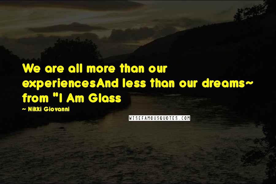 Nikki Giovanni Quotes: We are all more than our experiencesAnd less than our dreams~ from "I Am Glass