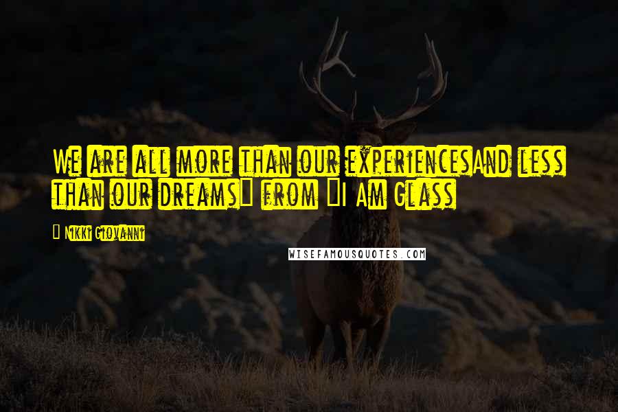 Nikki Giovanni Quotes: We are all more than our experiencesAnd less than our dreams~ from "I Am Glass