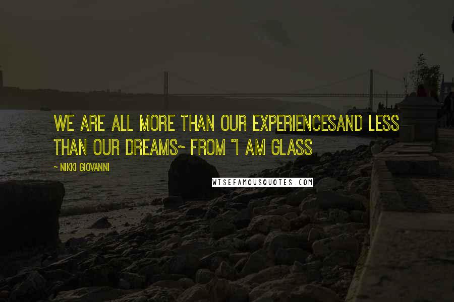 Nikki Giovanni Quotes: We are all more than our experiencesAnd less than our dreams~ from "I Am Glass