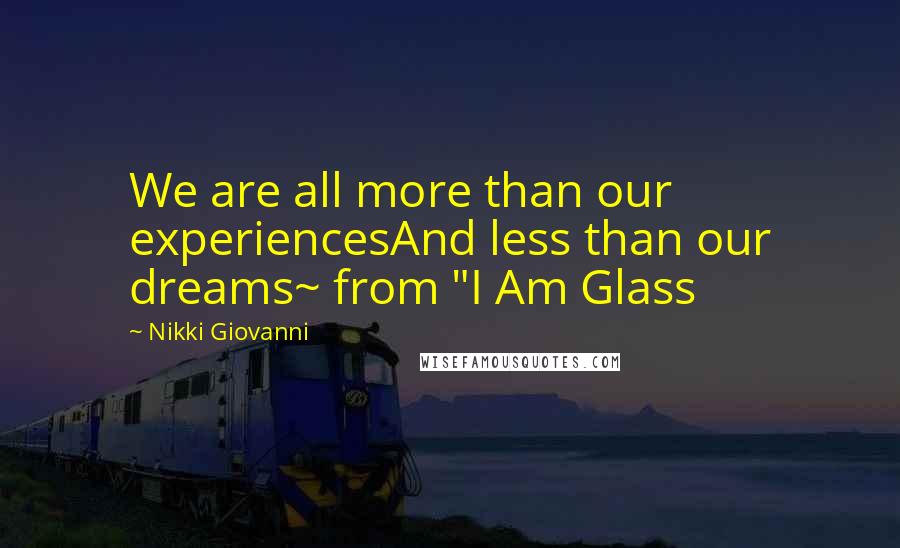 Nikki Giovanni Quotes: We are all more than our experiencesAnd less than our dreams~ from "I Am Glass