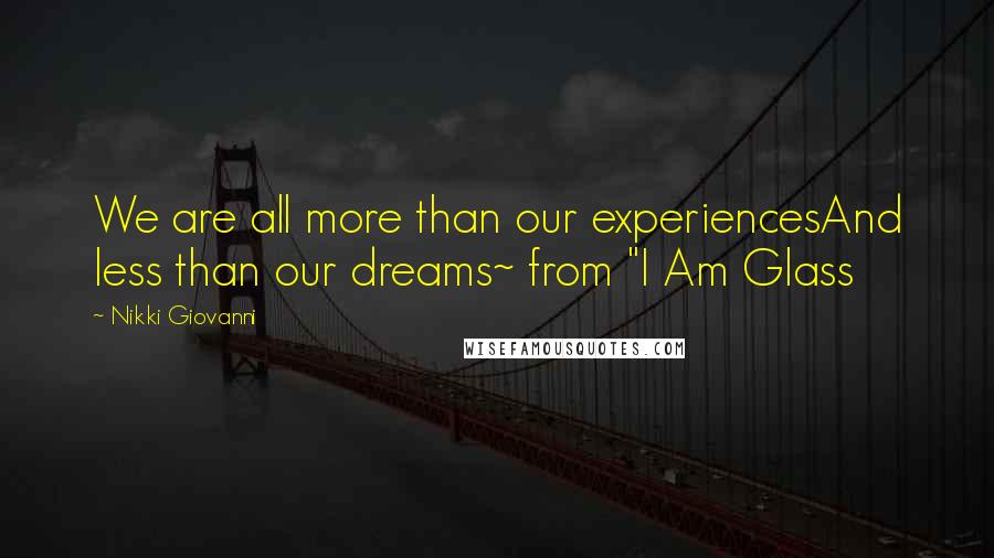 Nikki Giovanni Quotes: We are all more than our experiencesAnd less than our dreams~ from "I Am Glass