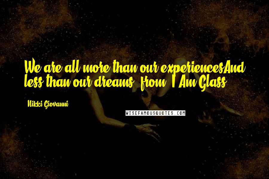 Nikki Giovanni Quotes: We are all more than our experiencesAnd less than our dreams~ from "I Am Glass