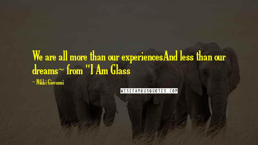 Nikki Giovanni Quotes: We are all more than our experiencesAnd less than our dreams~ from "I Am Glass