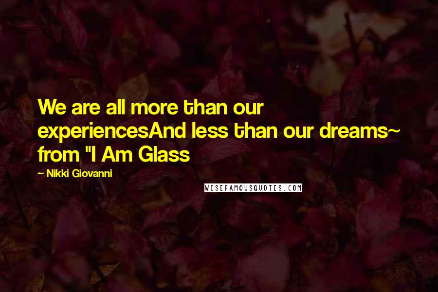 Nikki Giovanni Quotes: We are all more than our experiencesAnd less than our dreams~ from "I Am Glass