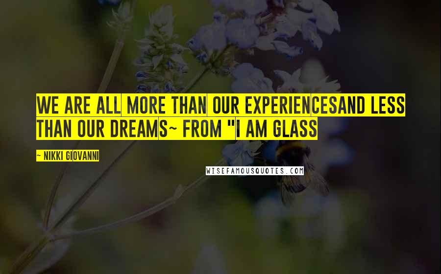 Nikki Giovanni Quotes: We are all more than our experiencesAnd less than our dreams~ from "I Am Glass