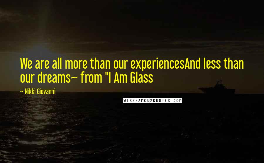 Nikki Giovanni Quotes: We are all more than our experiencesAnd less than our dreams~ from "I Am Glass