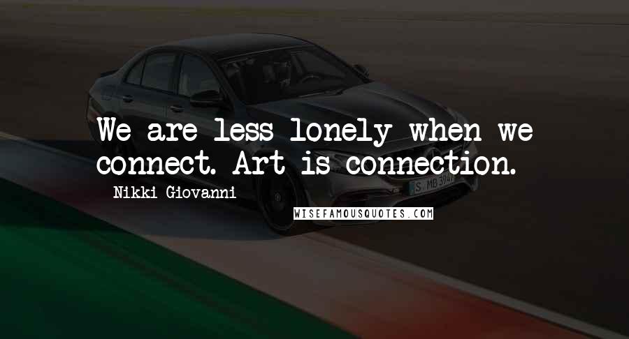 Nikki Giovanni Quotes: We are less lonely when we connect. Art is connection.