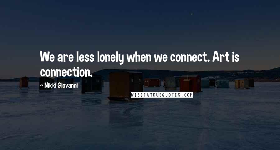 Nikki Giovanni Quotes: We are less lonely when we connect. Art is connection.