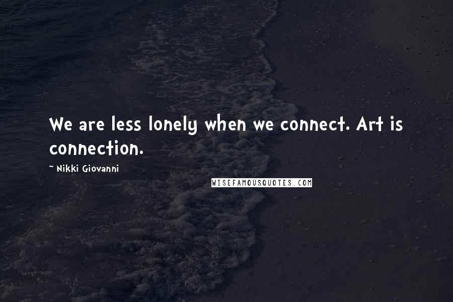 Nikki Giovanni Quotes: We are less lonely when we connect. Art is connection.