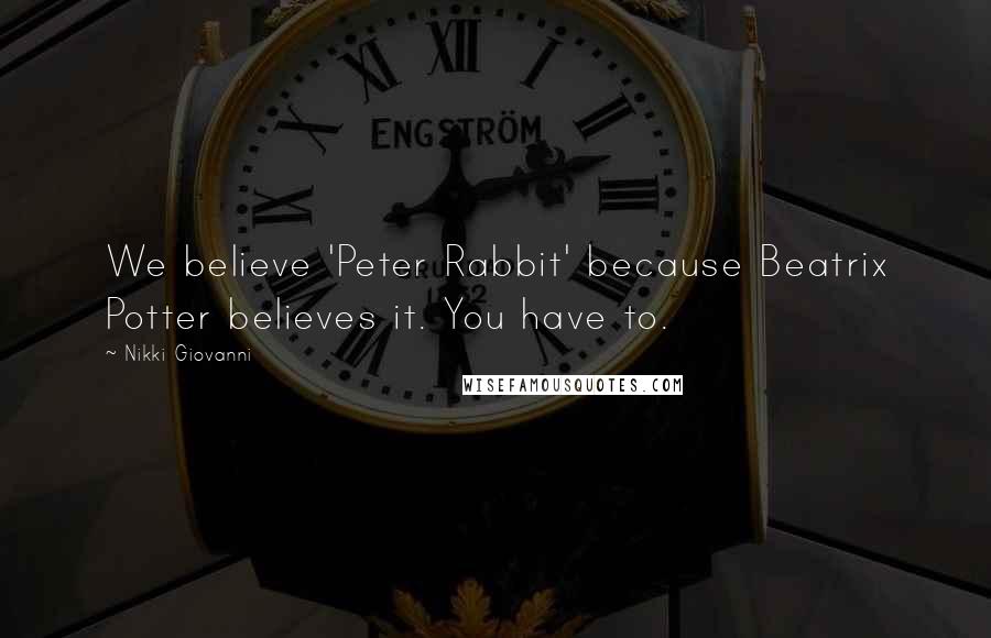 Nikki Giovanni Quotes: We believe 'Peter Rabbit' because Beatrix Potter believes it. You have to.