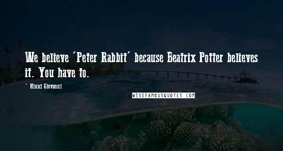 Nikki Giovanni Quotes: We believe 'Peter Rabbit' because Beatrix Potter believes it. You have to.