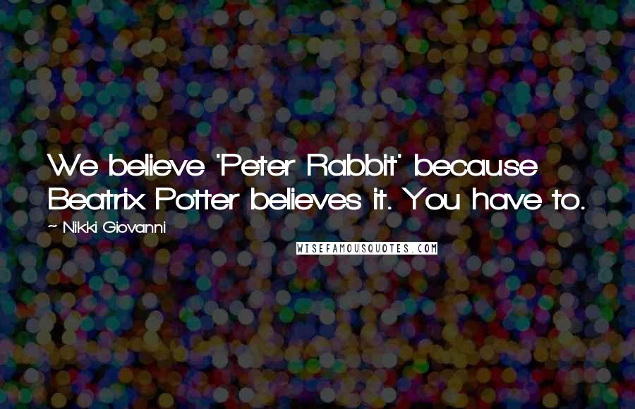 Nikki Giovanni Quotes: We believe 'Peter Rabbit' because Beatrix Potter believes it. You have to.