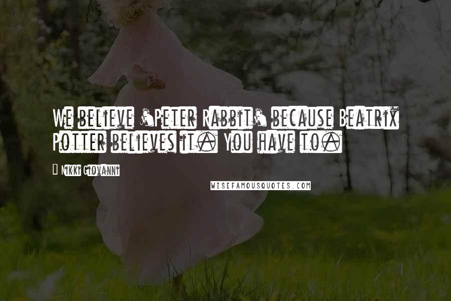 Nikki Giovanni Quotes: We believe 'Peter Rabbit' because Beatrix Potter believes it. You have to.