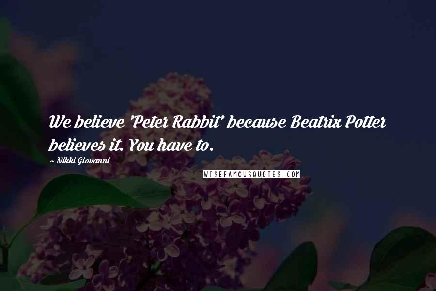 Nikki Giovanni Quotes: We believe 'Peter Rabbit' because Beatrix Potter believes it. You have to.