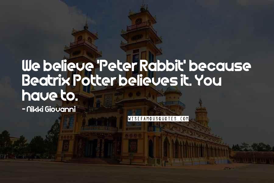Nikki Giovanni Quotes: We believe 'Peter Rabbit' because Beatrix Potter believes it. You have to.