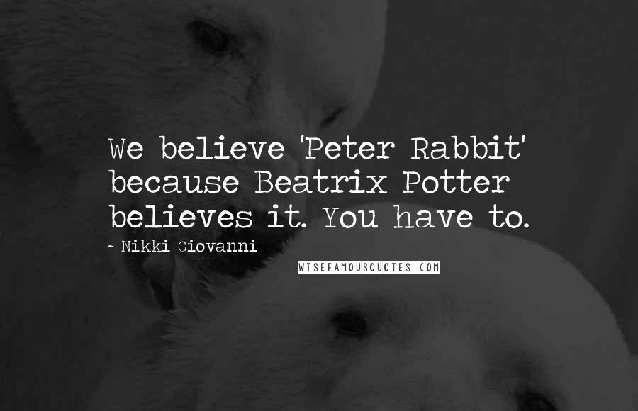 Nikki Giovanni Quotes: We believe 'Peter Rabbit' because Beatrix Potter believes it. You have to.