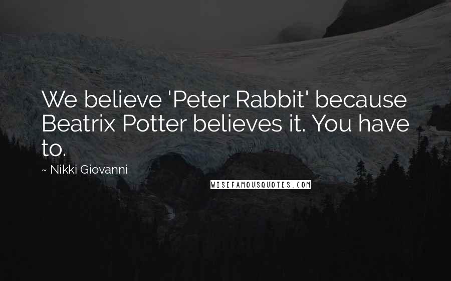 Nikki Giovanni Quotes: We believe 'Peter Rabbit' because Beatrix Potter believes it. You have to.
