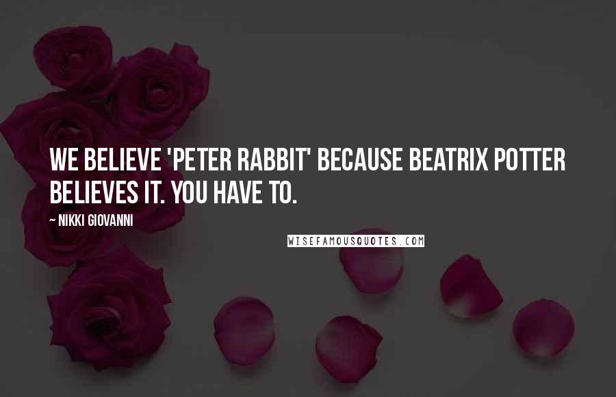 Nikki Giovanni Quotes: We believe 'Peter Rabbit' because Beatrix Potter believes it. You have to.