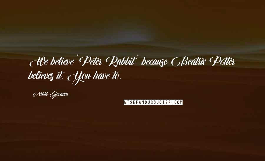 Nikki Giovanni Quotes: We believe 'Peter Rabbit' because Beatrix Potter believes it. You have to.