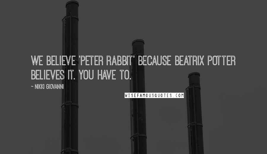 Nikki Giovanni Quotes: We believe 'Peter Rabbit' because Beatrix Potter believes it. You have to.
