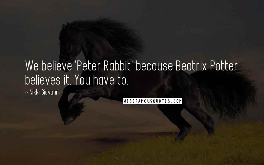 Nikki Giovanni Quotes: We believe 'Peter Rabbit' because Beatrix Potter believes it. You have to.