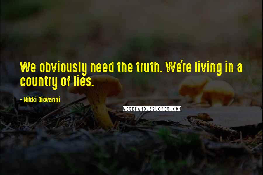 Nikki Giovanni Quotes: We obviously need the truth. We're living in a country of lies.