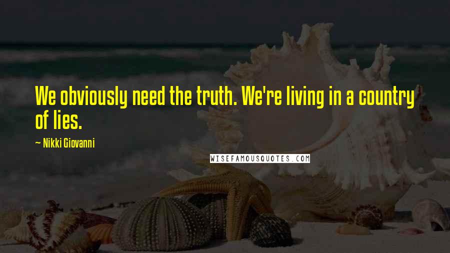 Nikki Giovanni Quotes: We obviously need the truth. We're living in a country of lies.