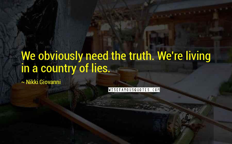 Nikki Giovanni Quotes: We obviously need the truth. We're living in a country of lies.