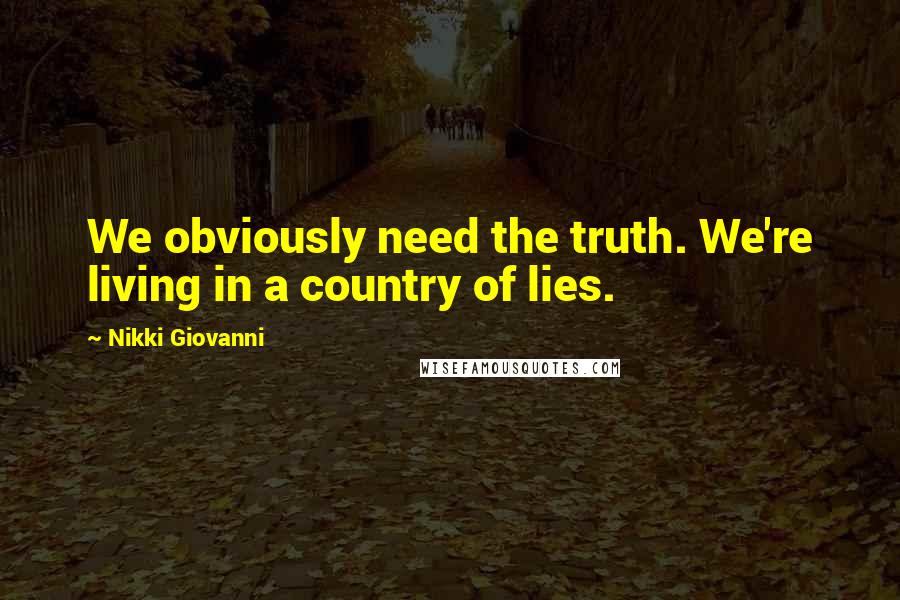 Nikki Giovanni Quotes: We obviously need the truth. We're living in a country of lies.