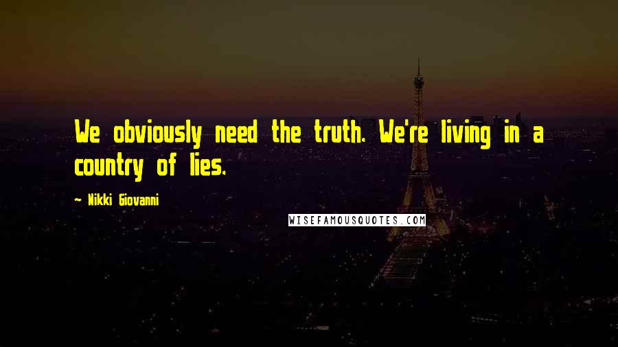 Nikki Giovanni Quotes: We obviously need the truth. We're living in a country of lies.