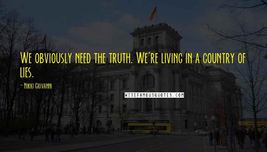 Nikki Giovanni Quotes: We obviously need the truth. We're living in a country of lies.