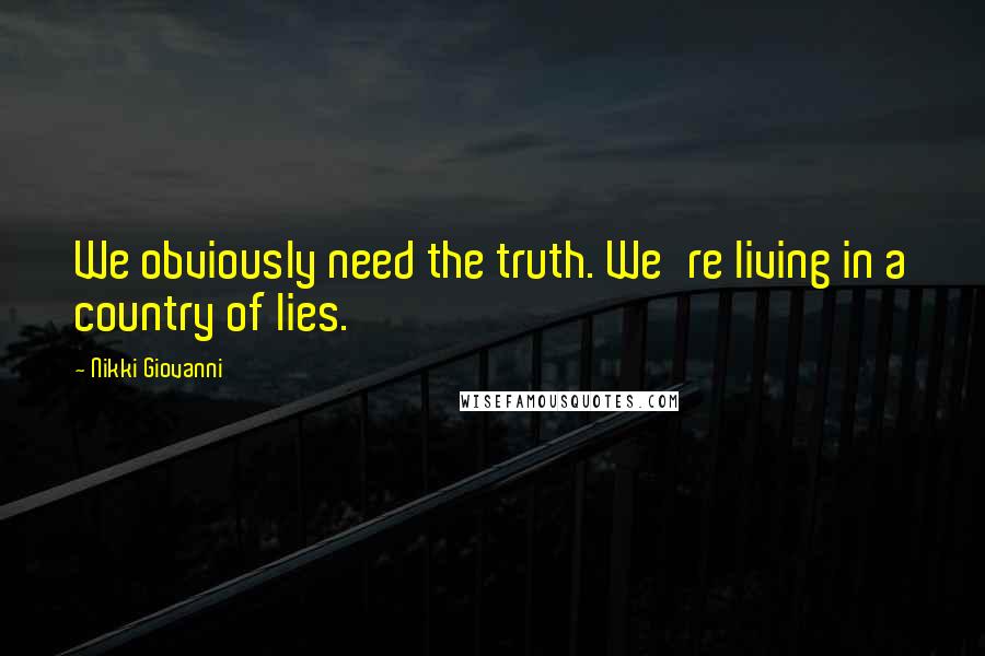 Nikki Giovanni Quotes: We obviously need the truth. We're living in a country of lies.