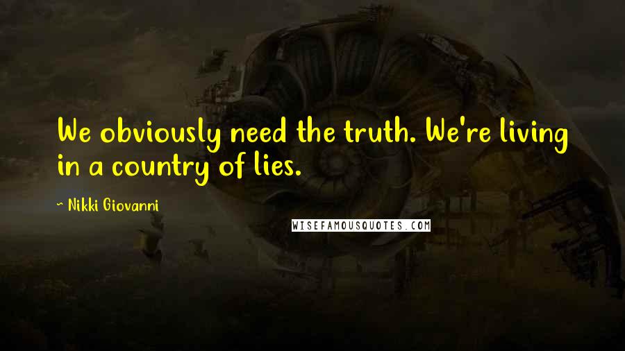 Nikki Giovanni Quotes: We obviously need the truth. We're living in a country of lies.