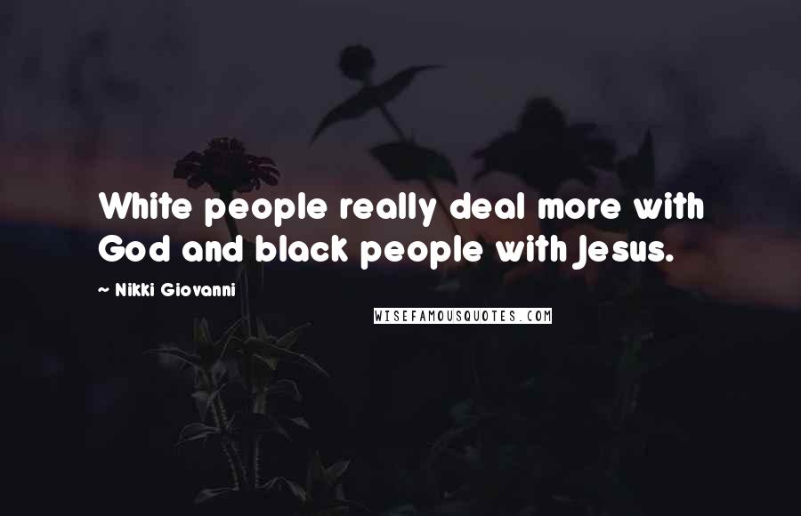 Nikki Giovanni Quotes: White people really deal more with God and black people with Jesus.