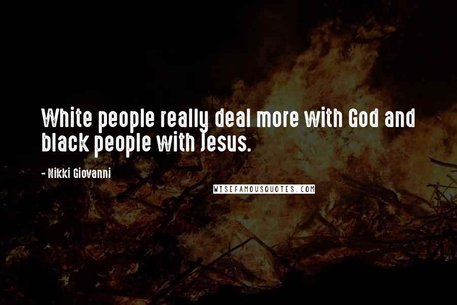 Nikki Giovanni Quotes: White people really deal more with God and black people with Jesus.